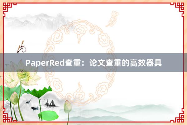 PaperRed查重：论文查重的高效器具